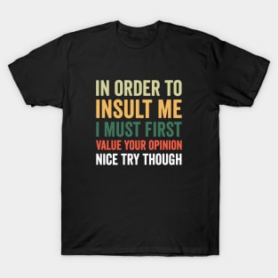 In order to insult me I must first value your opinion nice try though T-Shirt